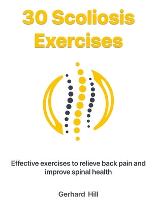 30 Scoliosis Exercises: Effective exercises to relieve back pain and improve spinal health by Koch, Ralf