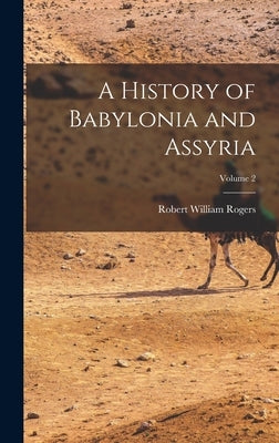 A History of Babylonia and Assyria; Volume 2 by Rogers, Robert William