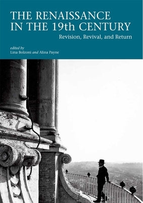 The Renaissance in the 19th Century: Revision, Revival, and Return by Bolzoni, Lina