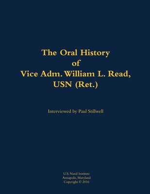 The Oral History of Vice Adm. William L. Read, USN (Ret.): 1926-2007 by Read, William L.