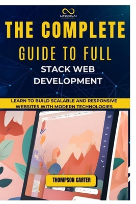 The Complete Guide to Full Stack Web Development: Learn to Build Scalable and Responsive Websites with Modern Technologies by Carter, Thompson