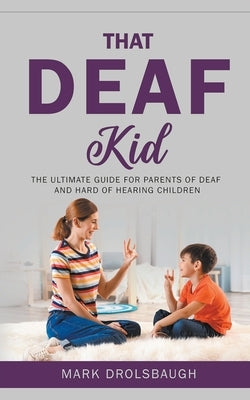 That Deaf Kid: The Ultimate Guide for Parents of Deaf and Hard of Hearing Children by Drolsbaugh, Mark