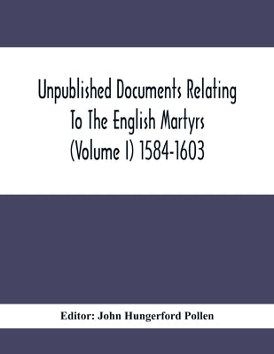 Unpublished Documents Relating To The English Martyrs (Volume I) 1584-1603 by Hungerford Pollen, John