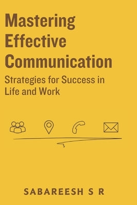 Mastering Effective Communication: Strategies for Success in Life and Work by S. R., Sabareesh