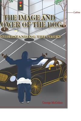 The Image and Power of the Dog: Understanding the Times! by McGehee, George