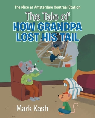 The Mice at Amsterdam Centraal Station: The Tale of How Grandpa Lost His Tail by Kash, Mark