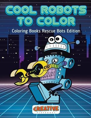 Cool Robots to Color - Coloring Books Rescue Bots Edition by Creative Playbooks