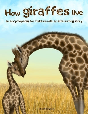 How Giraffes Live: An Encyclopedia for Children with an Interesting Story by Kalmykova, Anna