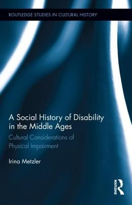 A Social History of Disability in the Middle Ages: Cultural Considerations of Physical Impairment by Metzler, Irina