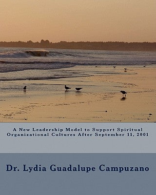 A New Leadership Model to Support Spiritual Organizational Cultures After September 11, 2001 by Campuzano, Lydia Guadalupe