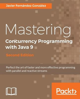 Mastering Concurrency Programming with Java 9 - Second Edition: Fast, reactive and parallel application development by González, Javier Fernández