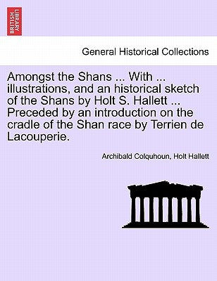 Amongst the Shans ... with ... Illustrations, and an Historical Sketch of the Shans by Holt S. Hallett ... Preceded by an Introduction on the Cradle o by Colquhoun, Archibald