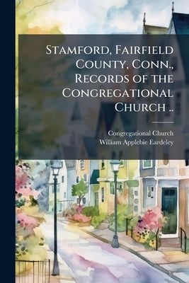 Stamford, Fairfield County, Conn., Records of the Congregational Church .. by Church, Congregational