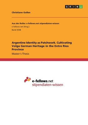Argentine Identity as Patchwork. Cultivating Volga German Heritage in the Entre R?s Province by Goﾟen, Christiane