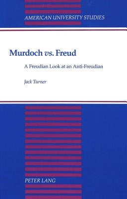 Murdoch «Vs.» Freud: A Freudian Look at an Anti-Freudian by Turner, Jack