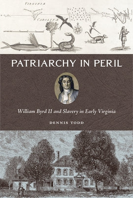 Patriarchy in Peril: William Byrd II and Slavery in Early Virginia by Todd, Dennis