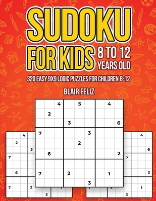Sudoku for Kids 8-12 Years Old: 320 Easy 9x9 Logic Puzzles for Children Ages 8 to 12 by Feliz, Blair