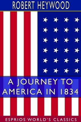A Journey to America in 1834 (Esprios Classics) by Heywood, Robert