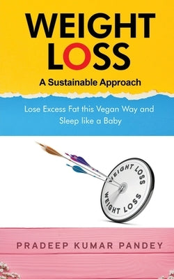 Weight Loss - A Sustainable Approach: Lose Excess Fat this Vegan Way and Sleep like a Baby by Pradeep Kumar Pandey