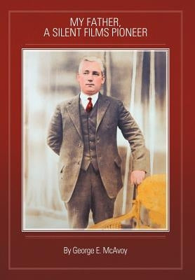 My Father, a Silent Films Pioneer by McAvoy, George E.