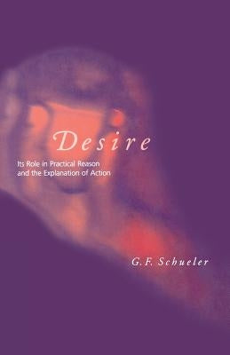 Desire: Its Role in Practical Reason and the Explanation of Action by Schueler, George F.