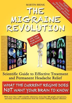 The Migraine Revolution: We Can End the Tyranny Scientific Guide to Effective Treatment and Permanent Headache Relief (What the Current Regime by Brink, Martin