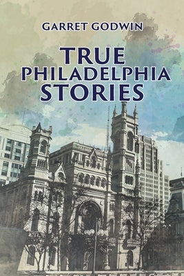 True Philadelphia Stories by Godwin, Garret