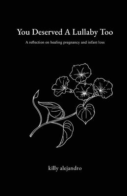 You Deserved A Lullaby Too: A reflection on healing pregnancy and infant loss by Alejandro, Killy