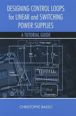 Designing Control Loops for Linear and Switching Power Supplies: A Tutorial Guide by Basso, Christophe