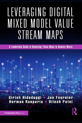 Leveraging Digital Mixed Model Value Stream Maps: A Leadership Guide to Deploying These Maps to Remove Waste by Hidaduggi, Girish