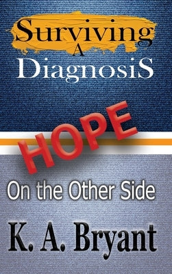 Surviving A Diagnosis: Hope on the Other Side by Bryant, K. a.