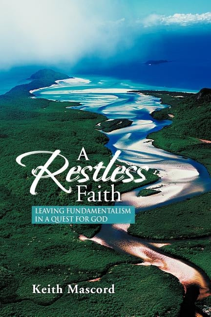 A Restless Faith: Leaving fundamentalism in a quest for God by Mascord, Keith