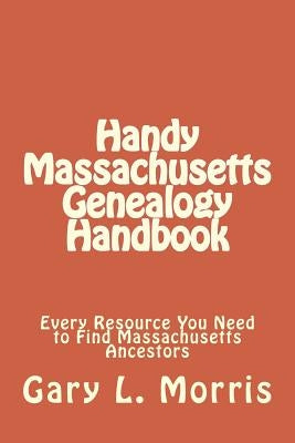Handy Massachusetts Genealogy Handbook: Every Resource You Ned to Find Massachusetts Ancestors by Morris, Gary Lee