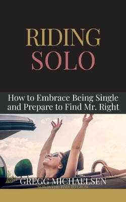 Riding Solo: How to Embrace Being Single and Prepare to Find Mr. Right by Michaelsen, Gregg