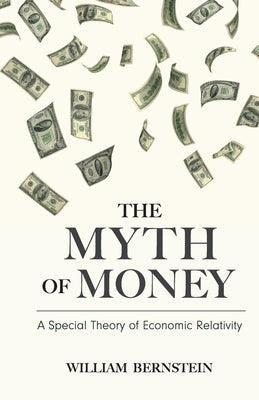 The Myth of Money: A Special Theory of Economic Relativity by Bernstein, William