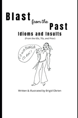 Blast from the Past: Idioms and Insults: Slang, Idioms, Colloquialisms and More of the 1960s, 70s and Earlier by Obrien, Brigid