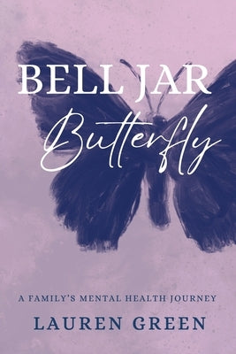 Bell Jar Butterfly: A Family's Mental Health Journey by Green, Lauren