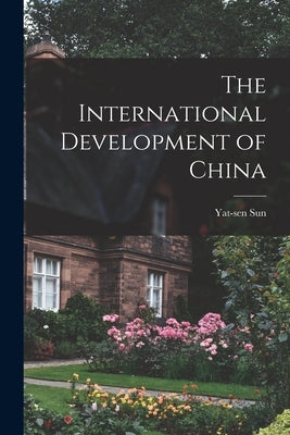 The International Development of China by Sun, Yat-Sen 1866-1925