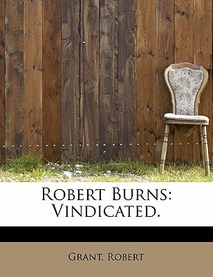 Robert Burns: Vindicated. by Robert, Grant