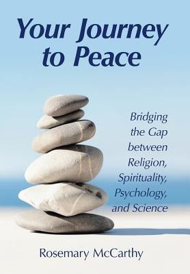 Your Journey to Peace: Bridging the Gap between Religion, Spirituality, Psychology, and Science by McCarthy, Rosemary