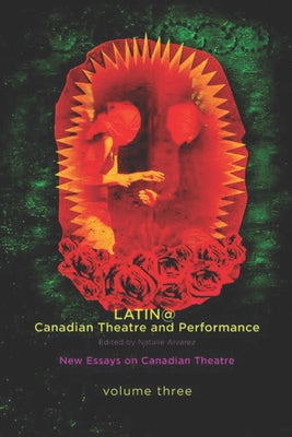 Latina/O Canadian Theatre and Performance: New Essays on Canadian Theatre, Volume 3 by Alvarez, Natalie