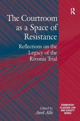 The Courtroom as a Space of Resistance: Reflections on the Legacy of the Rivonia Trial by Allo, Awol