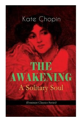 THE AWAKENING - A Solitary Soul (Feminist Classics Series): One Women's Story from the Turn-Of-The-Century American South by Chopin, Kate