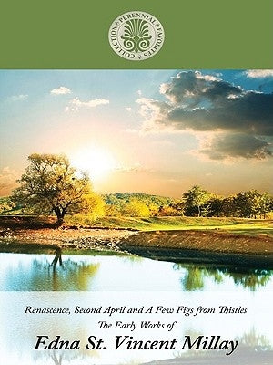 Renascence, Second April, and a Few Figs from Thistles: Early Works of Edna St. Vincent Millay by St Vincent Millay, Edna