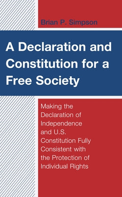 A Declaration and Constitution for a Free Society: Making the Declaration of Independence and U.S. Constitution Fully Consistent with the Protection o by Simpson, Brian P.