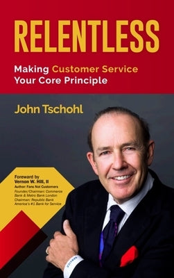 Relentless: Making Customer Service Your Core Principle by Tschohl, John
