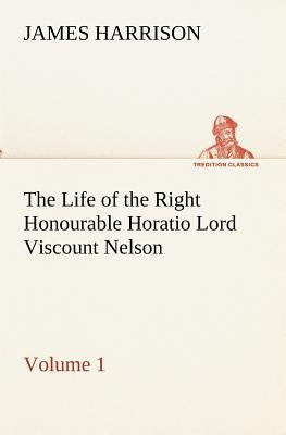 The Life of the Right Honourable Horatio Lord Viscount Nelson, Volume 1 by Harrison, James