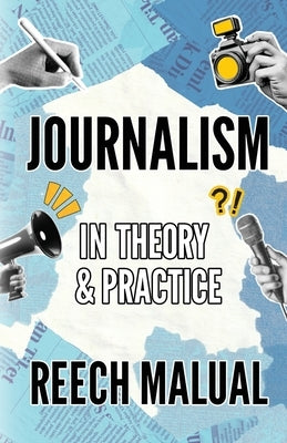 Journalism: In Theory & Practice by Malual, Reech