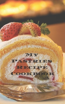 My Pastries Recipe Cookbook: Create your own Pastries Recipe Cookbook with all your Irish favorite recipes in a 5"x8" 100 pages, personalized main by Serpe, Andrew