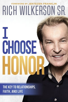 I Choose Honor: The Key to Relationships, Faith, and Life by Wilkerson, Rich